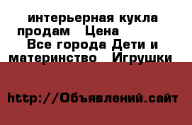 интерьерная кукла продам › Цена ­ 2 000 - Все города Дети и материнство » Игрушки   